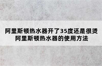 阿里斯顿热水器开了35度还是很烫 阿里斯顿热水器的使用方法